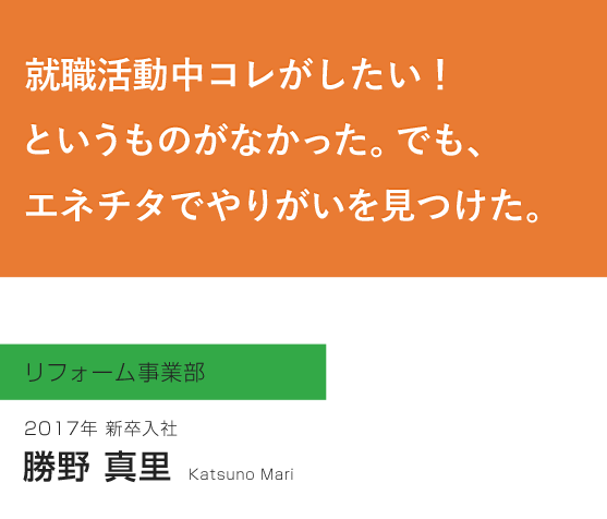 リフォーム事業部　勝野真里(総合職)<br>（2017年新卒入社）